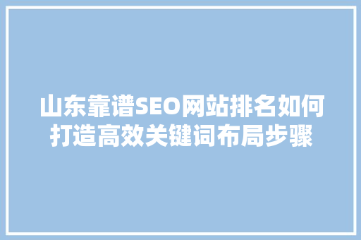 山东靠谱SEO网站排名如何打造高效关键词布局步骤  第1张