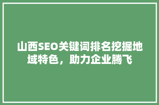 山西SEO关键词排名挖掘地域特色，助力企业腾飞