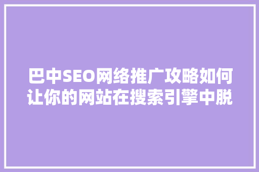 巴中SEO网络推广攻略如何让你的网站在搜索引擎中脱颖而出
