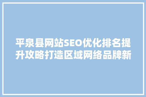 平泉县网站SEO优化排名提升攻略打造区域网络品牌新高度  第1张