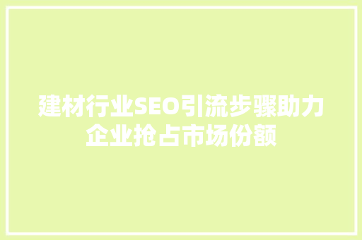 建材行业SEO引流步骤助力企业抢占市场份额