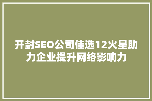 开封SEO公司佳选12火星助力企业提升网络影响力  第1张