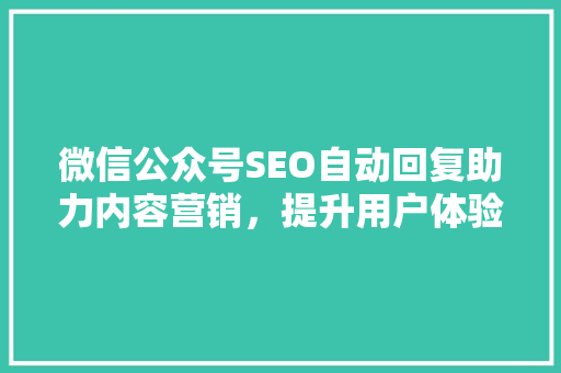 微信公众号SEO自动回复助力内容营销，提升用户体验