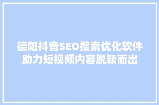 德阳抖音SEO搜索优化软件助力短视频内容脱颖而出  第1张