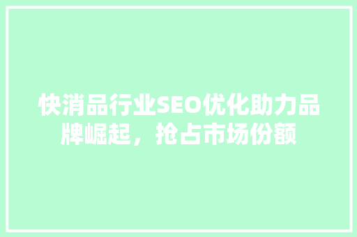 快消品行业SEO优化助力品牌崛起，抢占市场份额  第1张