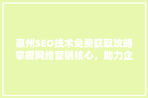 惠州SEO技术免费获取攻略掌握网络营销核心，助力企业腾飞  第1张