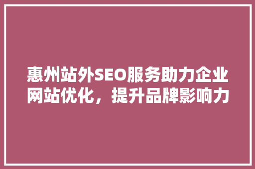 惠州站外SEO服务助力企业网站优化，提升品牌影响力