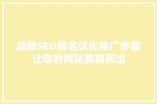 成都SEO排名优化推广步骤让您的网站脱颖而出  第1张