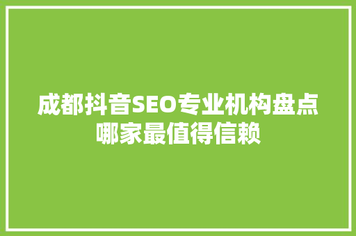 成都抖音SEO专业机构盘点哪家最值得信赖