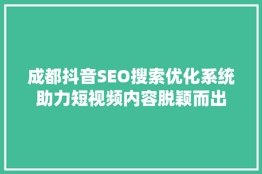成都抖音SEO搜索优化系统助力短视频内容脱颖而出  第1张