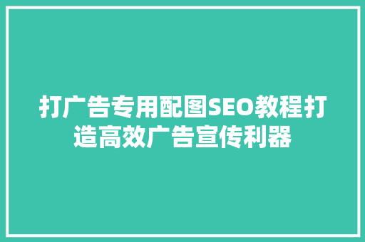 打广告专用配图SEO教程打造高效广告宣传利器