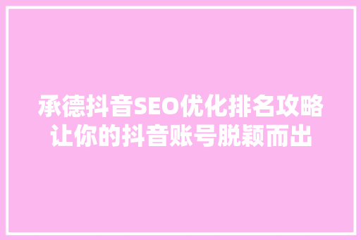 承德抖音SEO优化排名攻略让你的抖音账号脱颖而出  第1张
