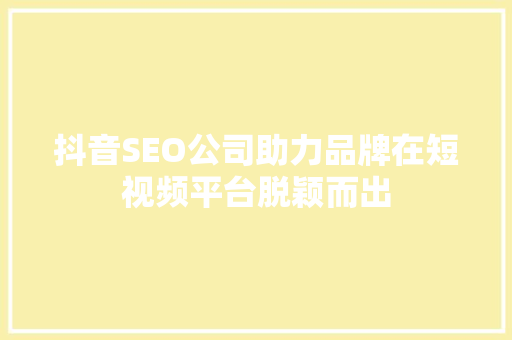 抖音SEO公司助力品牌在短视频平台脱颖而出  第1张