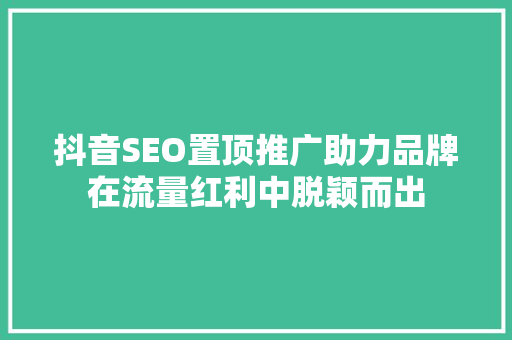 抖音SEO置顶推广助力品牌在流量红利中脱颖而出  第1张