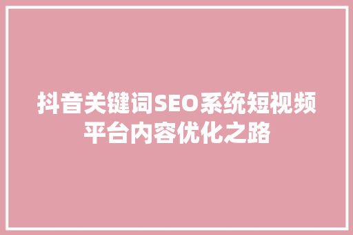 抖音关键词SEO系统短视频平台内容优化之路
