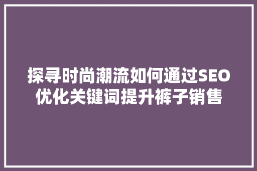 探寻时尚潮流如何通过SEO优化关键词提升裤子销售  第1张