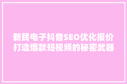 新民电子抖音SEO优化报价打造爆款短视频的秘密武器