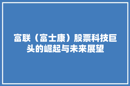 富联（富士康）股票科技巨头的崛起与未来展望