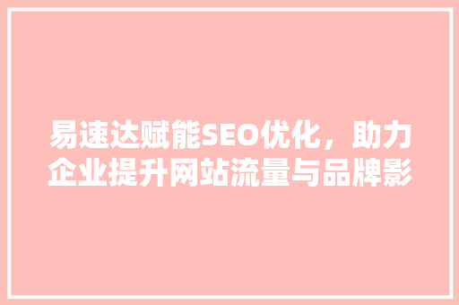 易速达赋能SEO优化，助力企业提升网站流量与品牌影响力