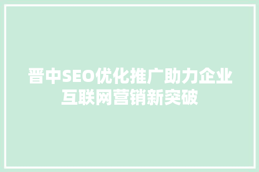 晋中SEO优化推广助力企业互联网营销新突破  第1张