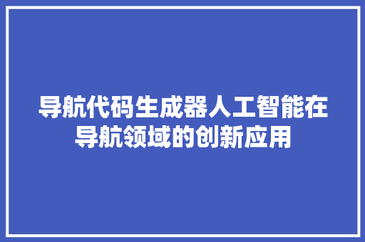 导航代码生成器人工智能在导航领域的创新应用