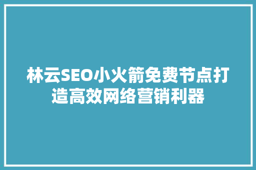 林云SEO小火箭免费节点打造高效网络营销利器  第1张