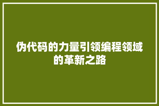 伪代码的力量引领编程领域的革新之路