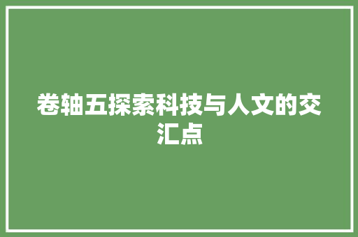 卷轴五探索科技与人文的交汇点
