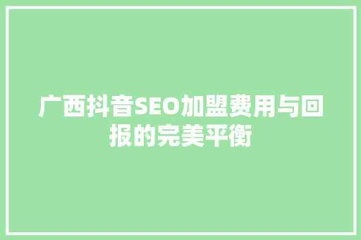 广西抖音SEO加盟费用与回报的完美平衡