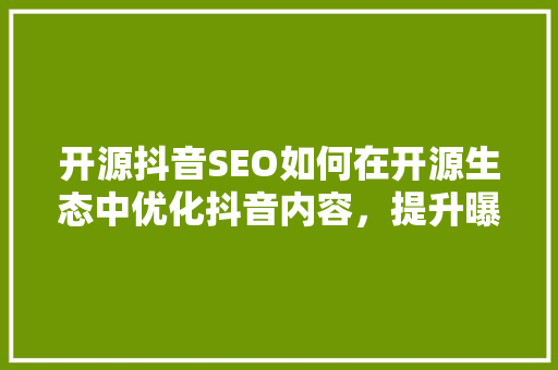 开源抖音SEO如何在开源生态中优化抖音内容，提升曝光率