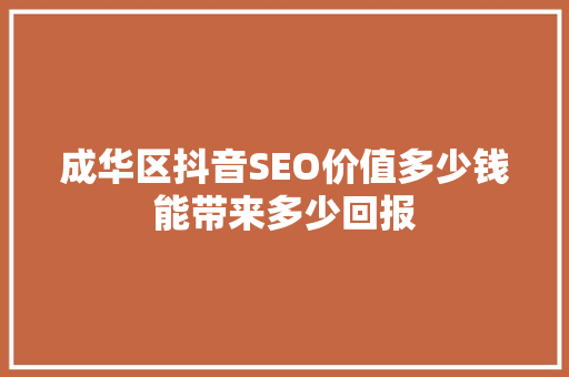 成华区抖音SEO价值多少钱能带来多少回报