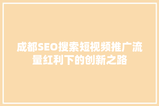 成都SEO搜索短视频推广流量红利下的创新之路