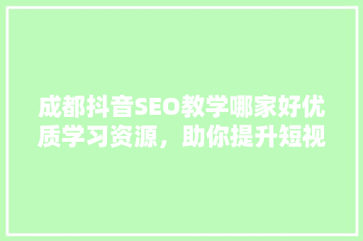 成都抖音SEO教学哪家好优质学习资源，助你提升短视频营销方法