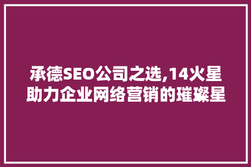 承德SEO公司之选,14火星助力企业网络营销的璀璨星火