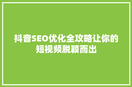 抖音SEO优化全攻略让你的短视频脱颖而出
