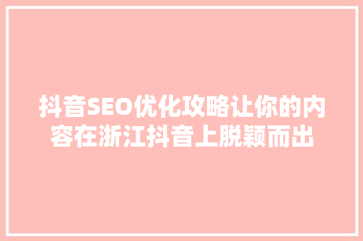 抖音SEO优化攻略让你的内容在浙江抖音上脱颖而出