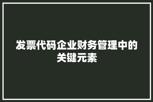 发票代码企业财务管理中的关键元素
