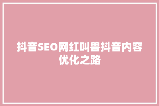 抖音SEO网红叫兽抖音内容优化之路