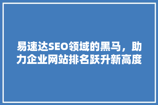 易速达SEO领域的黑马，助力企业网站排名跃升新高度
