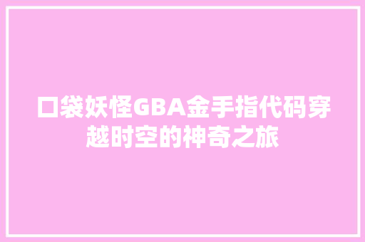 口袋妖怪GBA金手指代码穿越时空的神奇之旅