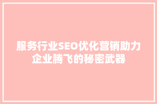 服务行业SEO优化营销助力企业腾飞的秘密武器