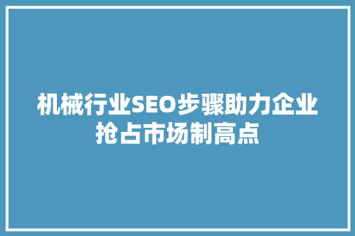 机械行业SEO步骤助力企业抢占市场制高点
