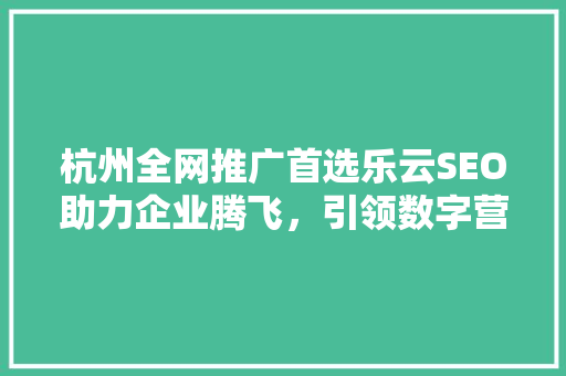 杭州全网推广首选乐云SEO助力企业腾飞，引领数字营销新风尚