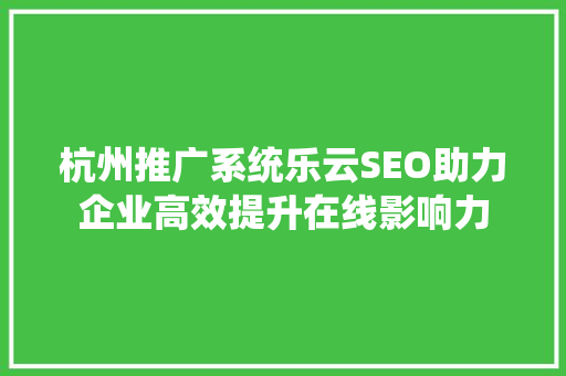 杭州推广系统乐云SEO助力企业高效提升在线影响力