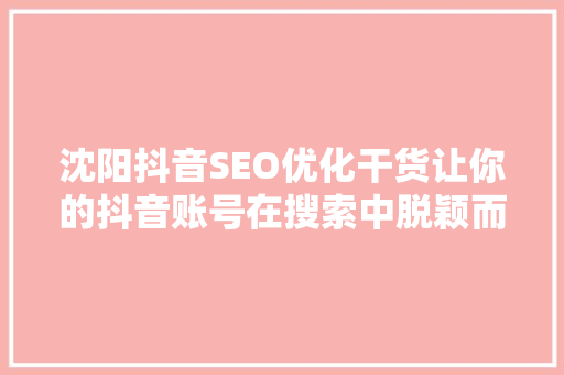 沈阳抖音SEO优化干货让你的抖音账号在搜索中脱颖而出