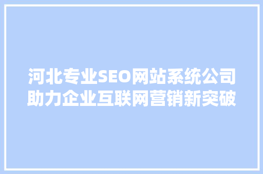 河北专业SEO网站系统公司助力企业互联网营销新突破