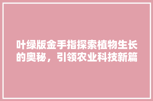 叶绿版金手指探索植物生长的奥秘，引领农业科技新篇章