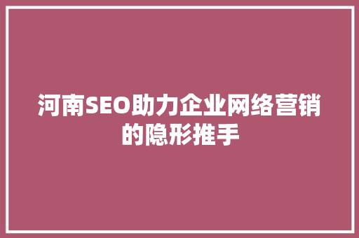 河南SEO助力企业网络营销的隐形推手