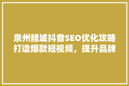 泉州鲤城抖音SEO优化攻略打造爆款短视频，提升品牌影响力
