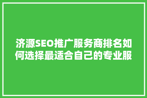 济源SEO推广服务商排名如何选择最适合自己的专业服务